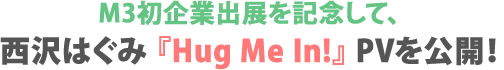 M3初企業出展を記念して、西沢はぐみ『Hug Me In!』PVを公開！