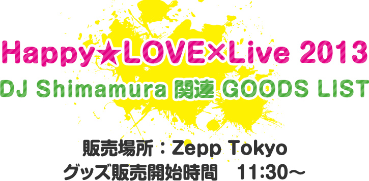 Happy★LOVE×Live 2013 DJ Shimamura 関連 GOODS LIST