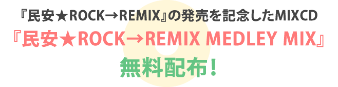 『民安★ROCK→REMIX』の発売を記念したMIX CD『民安★ROCK→REMIX MEDLEY MIX』無料配布！
