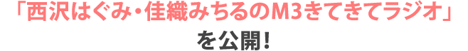 「西沢はぐみ・佳織みちるのM3きてきてラジオ」を公開！