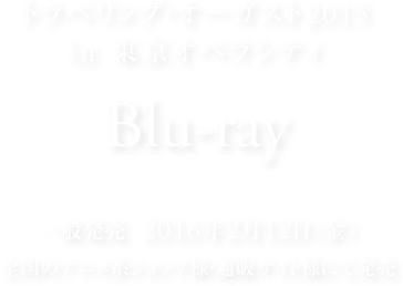 トラベリング・オーガスト2015 in 東京オペラシティ ［Blu-ray］2016年2月12日（金）全国のアニメ系ショップ様・通販サイト様にて発売