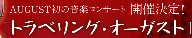 AUGUST初の音楽コンサート開催決定!［トラベリング・オーガスト］