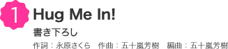 1 Hug Me In! 書き下ろし 作詞：永原さくら　作曲：五十嵐芳樹　編曲：五十嵐芳樹