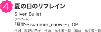 4 夏の日のリフレイン Silver Bullet（PCゲーム）「夏雪～summer_snow～」OP 作詞：紺野比奈子　作曲：松本慎一郎　編曲：松本慎一郎